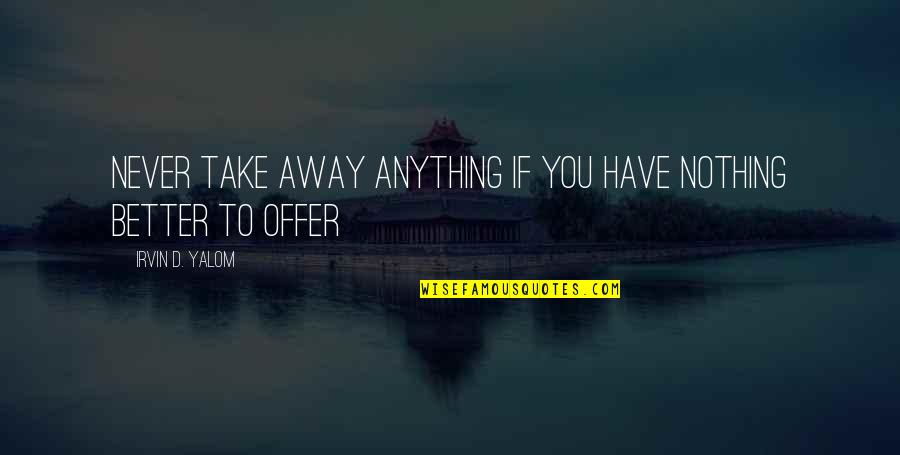 Offer'd Quotes By Irvin D. Yalom: Never take away anything if you have nothing Offer'd Quotes By Irvin D. Yalom: Never take away anything if you have nothing