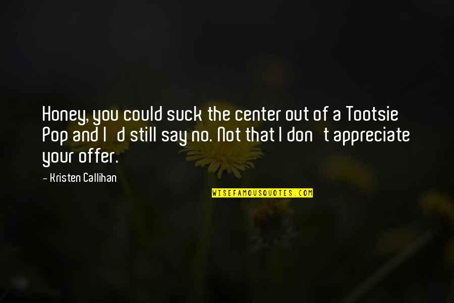Offer'd Quotes By Kristen Callihan: Honey, you could suck the center out of