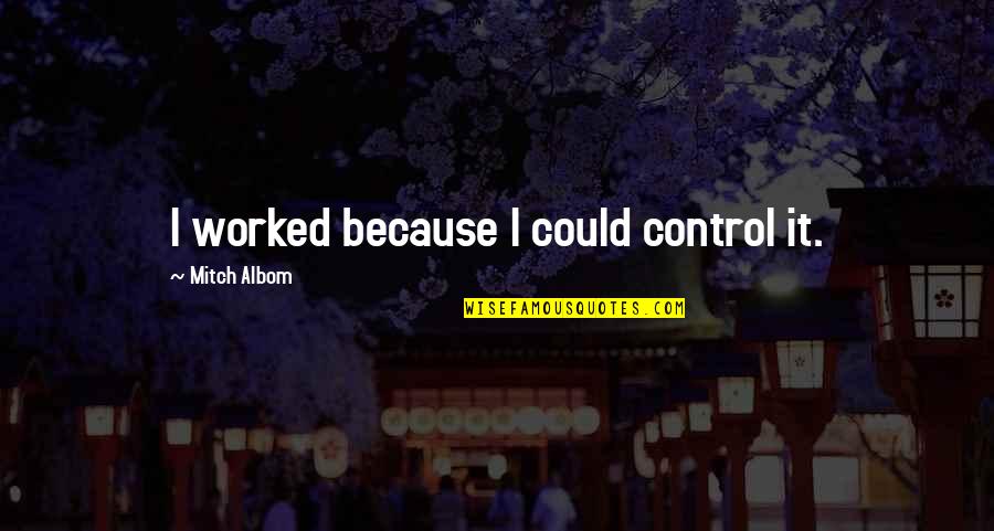 Offering Assistance Quotes By Mitch Albom: I worked because I could control it. Offering Assistance Quotes By Mitch Albom: I worked because I could control it.