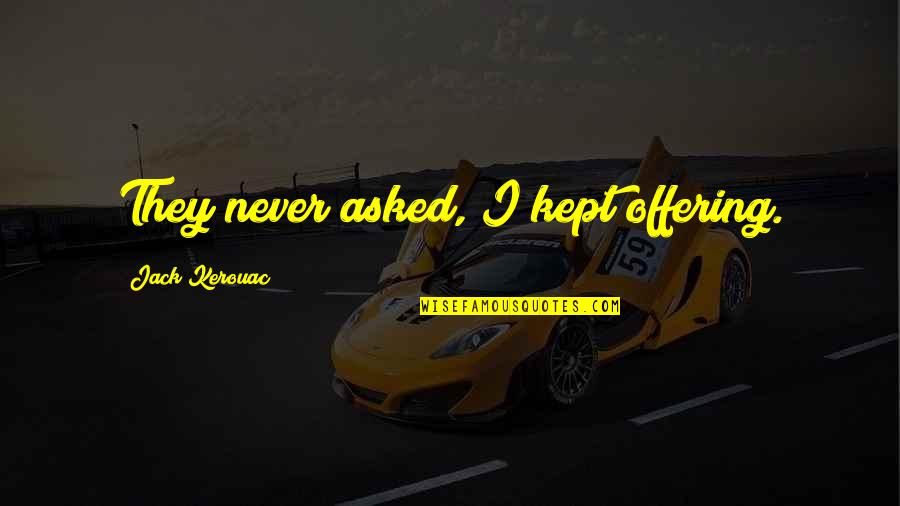 Offering Quotes By Jack Kerouac: They never asked, I kept offering. Offering Quotes By Jack Kerouac: They never asked, I kept offering.