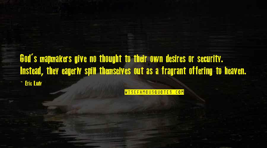 Offering To God Quotes By Eric Ludy: God's mapmakers give no thought to their own Offering To God Quotes By Eric Ludy: God's mapmakers give no thought to their own