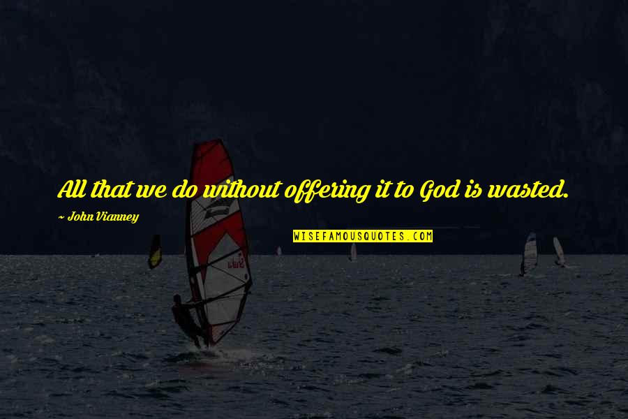 Offering To God Quotes By John Vianney: All that we do without offering it to Offering To God Quotes By John Vianney: All that we do without offering it to