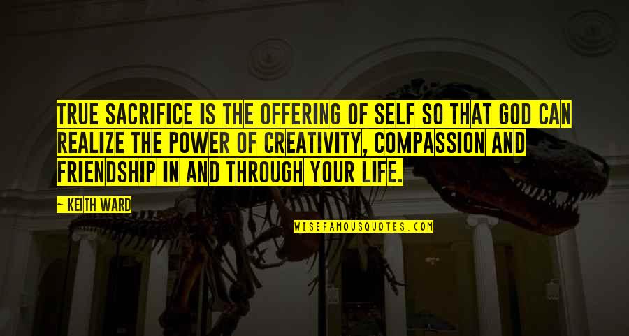 Offering To God Quotes By Keith Ward: True sacrifice is the offering of self so Offering To God Quotes By Keith Ward: True sacrifice is the offering of self so
