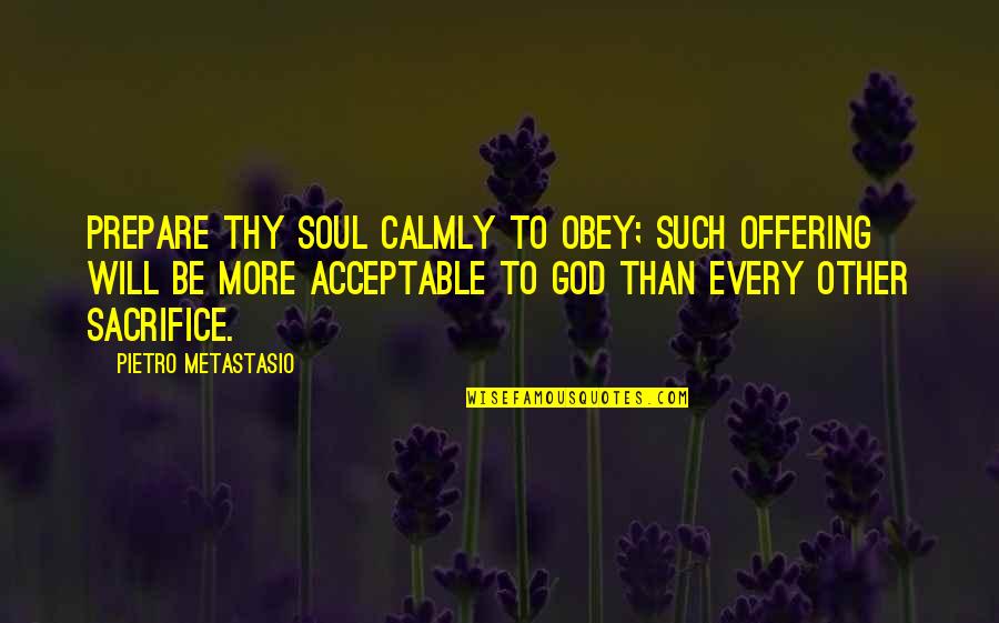 Offering To God Quotes By Pietro Metastasio: Prepare thy soul calmly to obey; such offering Offering To God Quotes By Pietro Metastasio: Prepare thy soul calmly to obey; such offering