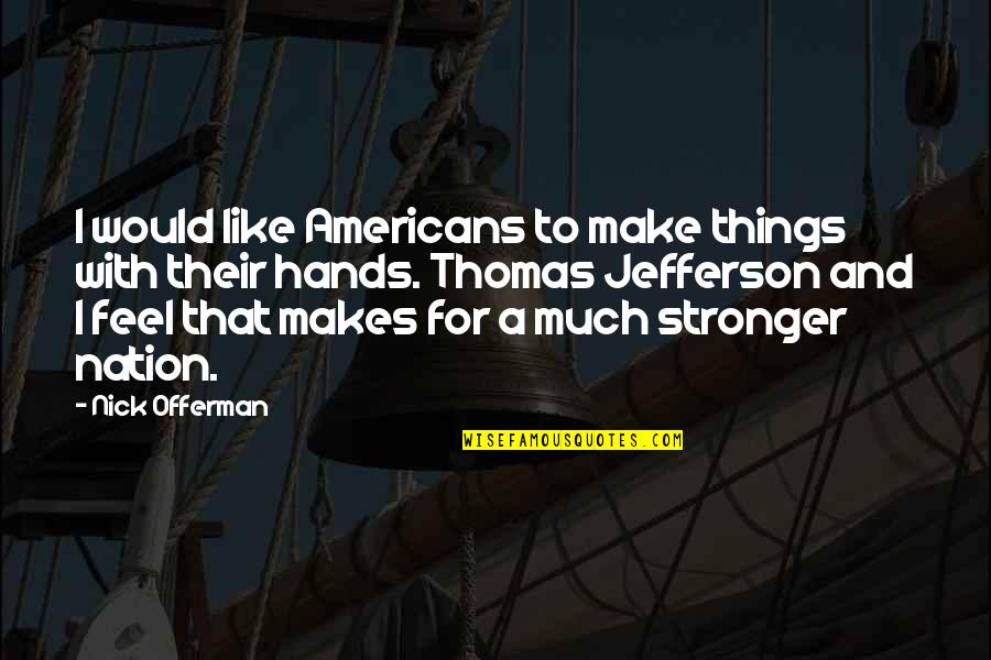 Offerman Quotes By Nick Offerman: I would like Americans to make things with Offerman Quotes By Nick Offerman: I would like Americans to make things with