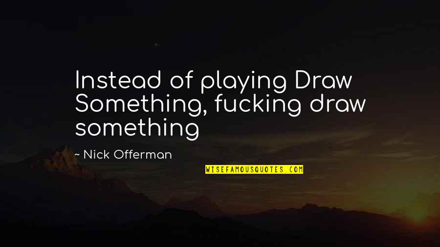 Offerman Quotes By Nick Offerman: Instead of playing Draw Something, fucking draw something Offerman Quotes By Nick Offerman: Instead of playing Draw Something, fucking draw something