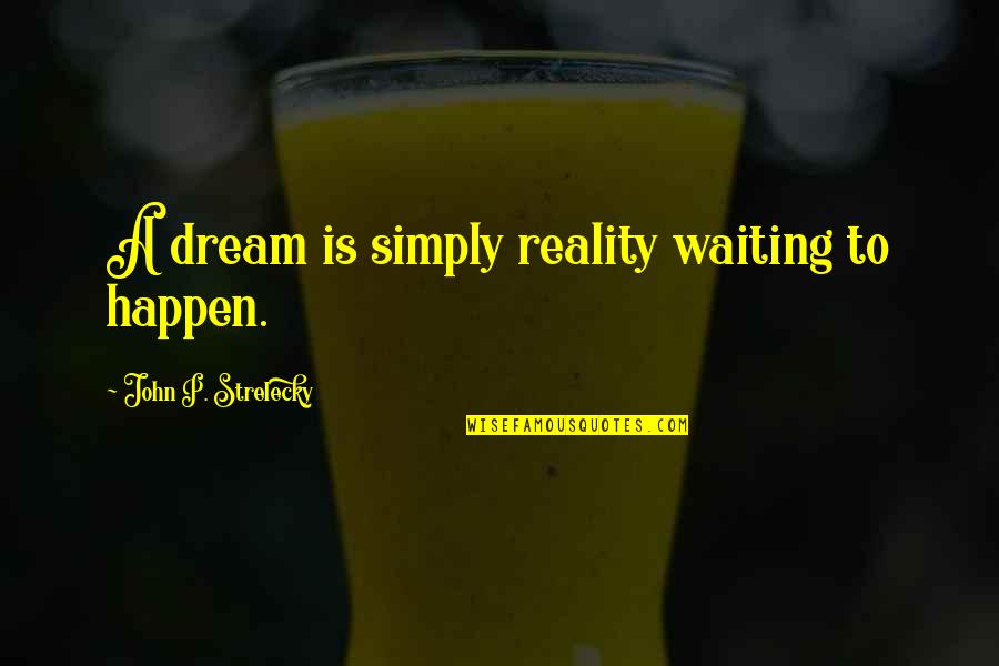 Offeror Quotes By John P. Strelecky: A dream is simply reality waiting to happen.