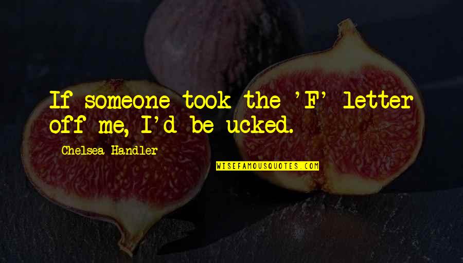 Off'f Quotes By Chelsea Handler: If someone took the 'F' letter off me,