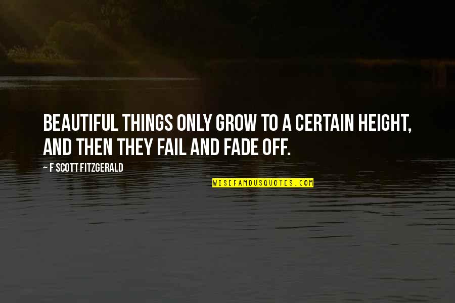 Off'f Quotes By F Scott Fitzgerald: Beautiful things only grow to a certain height,