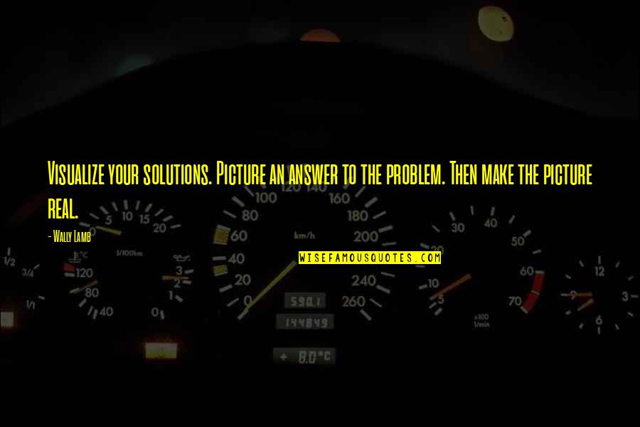Offhand Attack Quotes By Wally Lamb: Visualize your solutions. Picture an answer to the