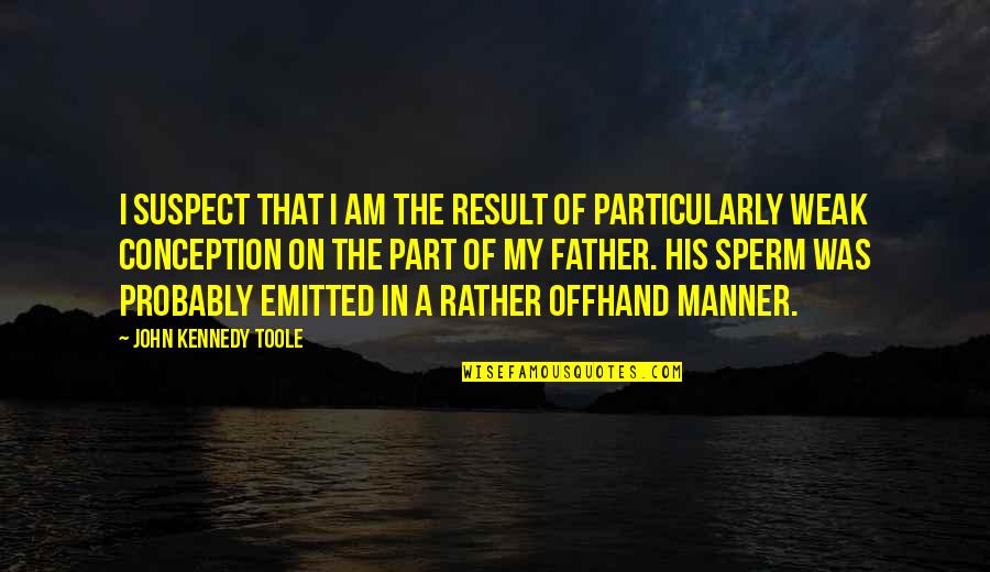 Offhand Quotes By John Kennedy Toole: I suspect that I am the result of