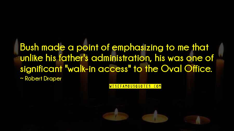 Office Administration Quotes By Robert Draper: Bush made a point of emphasizing to me Office Administration Quotes By Robert Draper: Bush made a point of emphasizing to me