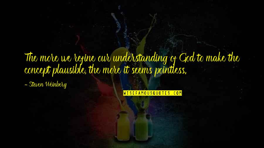 Office Cabin Quotes By Steven Weinberg: The more we refine our understanding of God