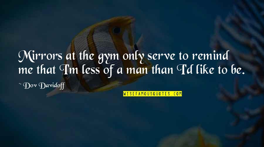 Office Colleagues Funny Quotes By Dov Davidoff: Mirrors at the gym only serve to remind Office Colleagues Funny Quotes By Dov Davidoff: Mirrors at the gym only serve to remind