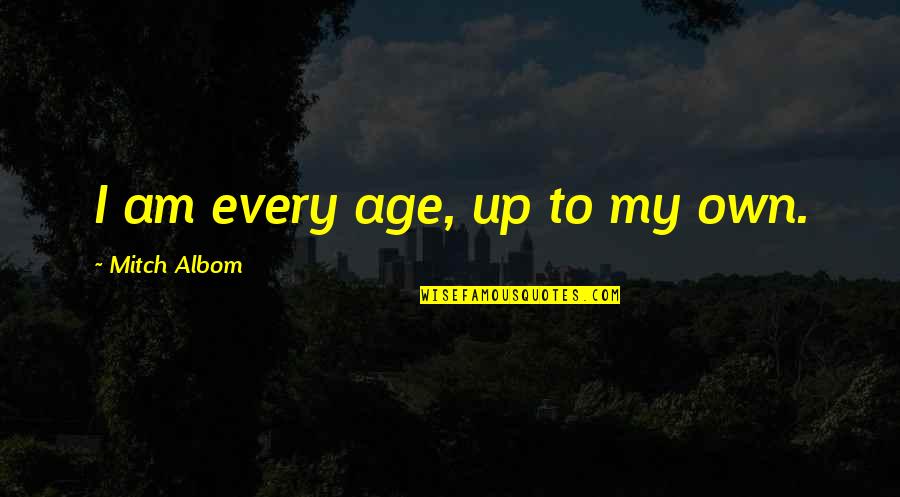 Office Decorum Quotes By Mitch Albom: I am every age, up to my own.