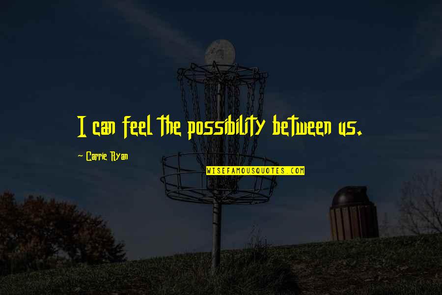 Office Desperation Quotes By Carrie Ryan: I can feel the possibility between us. Office Desperation Quotes By Carrie Ryan: I can feel the possibility between us.