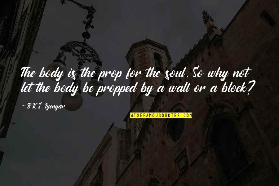 Office Gay Witch Hunt Quotes By B.K.S. Iyengar: The body is the prop for the soul.