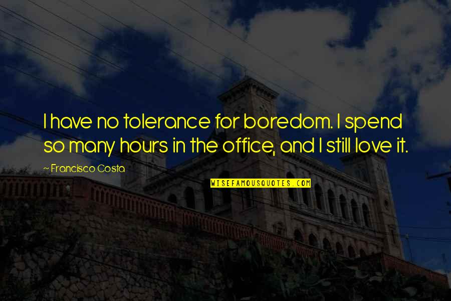 Office Hours Quotes By Francisco Costa: I have no tolerance for boredom. I spend Office Hours Quotes By Francisco Costa: I have no tolerance for boredom. I spend