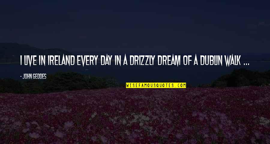 Office Hours Quotes By John Geddes: I live in Ireland every day in a