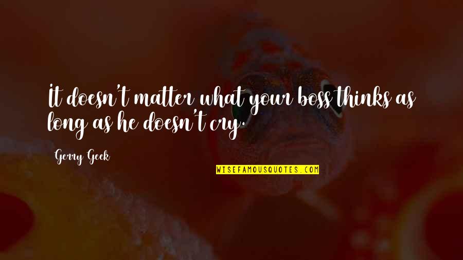 Office Humour Quotes By Gerry Geek: It doesn't matter what your boss thinks as