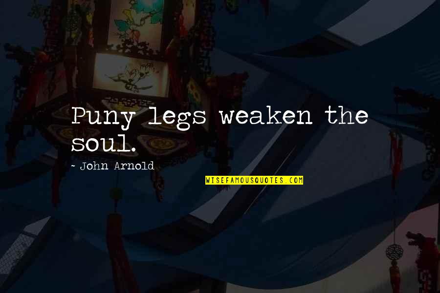Office Meetings Quotes By John Arnold: Puny legs weaken the soul.