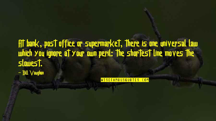 Office Moves Quotes By Bill Vaughan: At bank, post office or supermarket, there is