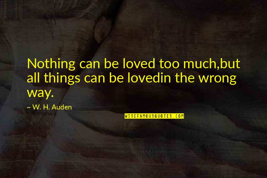 Office Negotiation Quotes By W. H. Auden: Nothing can be loved too much,but all things