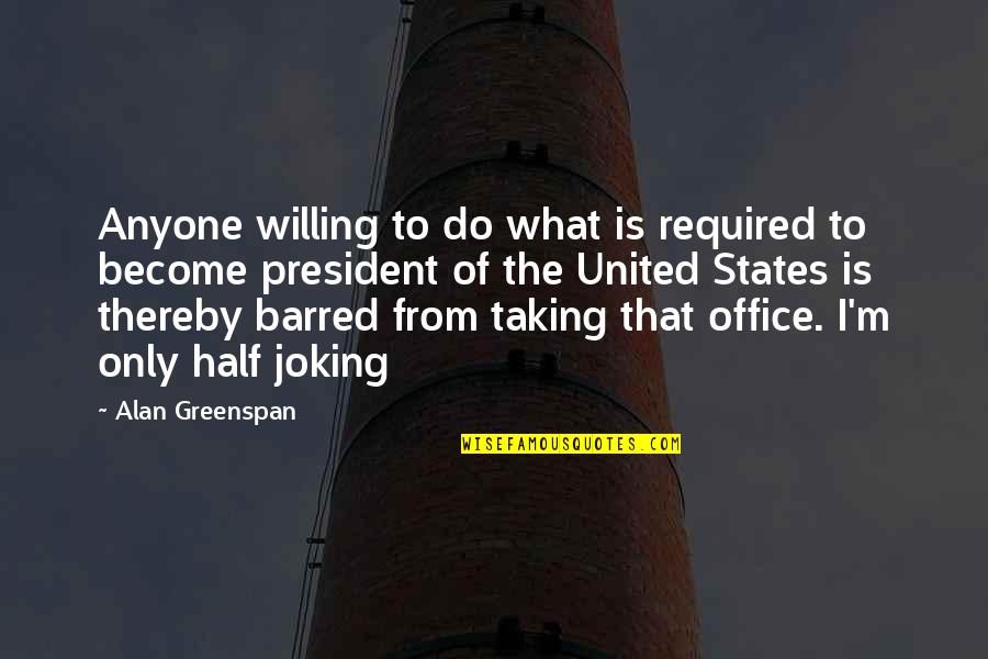 Office Of President Quotes By Alan Greenspan: Anyone willing to do what is required to