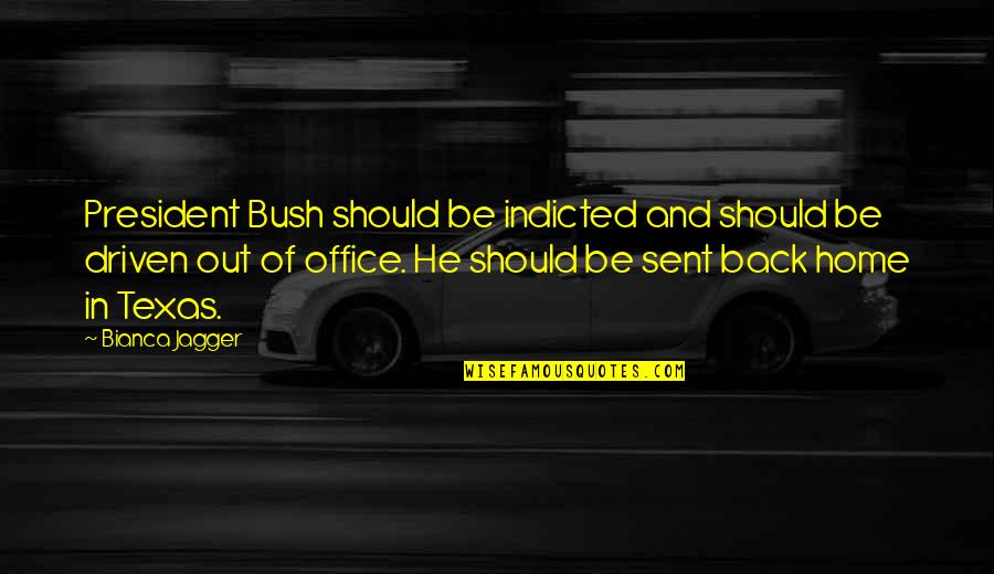 Office Of President Quotes By Bianca Jagger: President Bush should be indicted and should be