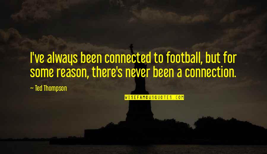 Office Relationships Quotes By Ted Thompson: I've always been connected to football, but for Office Relationships Quotes By Ted Thompson: I've always been connected to football, but for