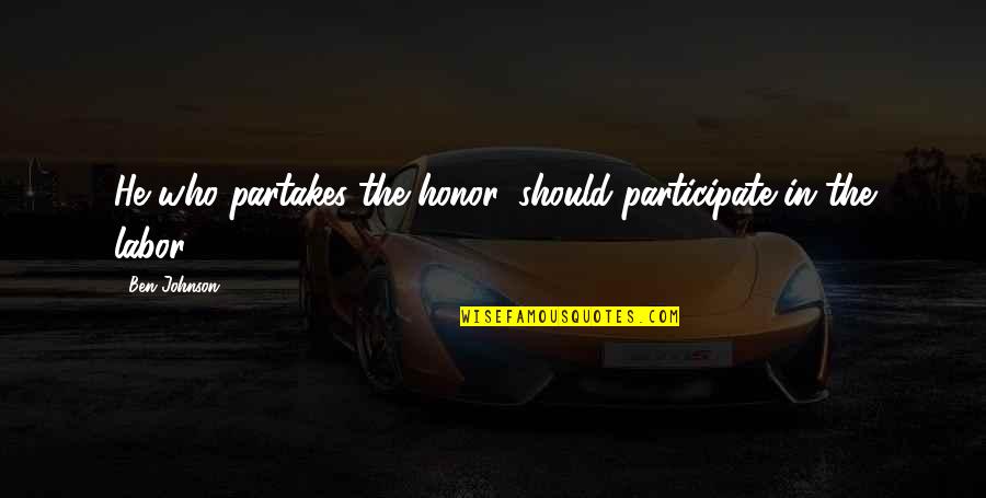 Office Space Bobs Quotes By Ben Johnson: He who partakes the honor, should participate in