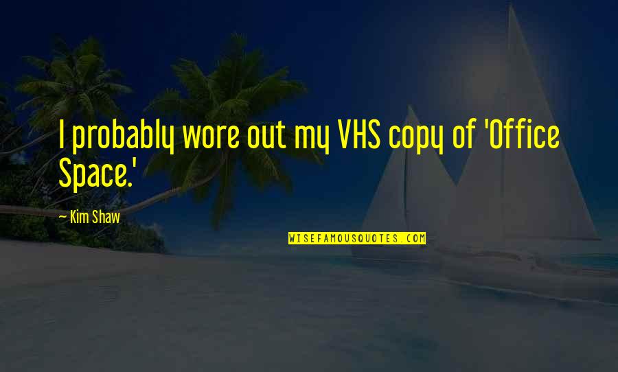 Office Space Quotes By Kim Shaw: I probably wore out my VHS copy of