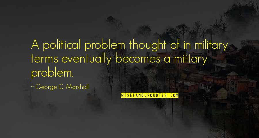 Office Team Outing Quotes By George C. Marshall: A political problem thought of in military terms