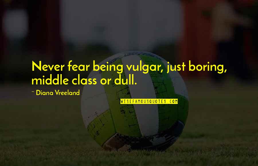 Officeholders Promise Quotes By Diana Vreeland: Never fear being vulgar, just boring, middle class