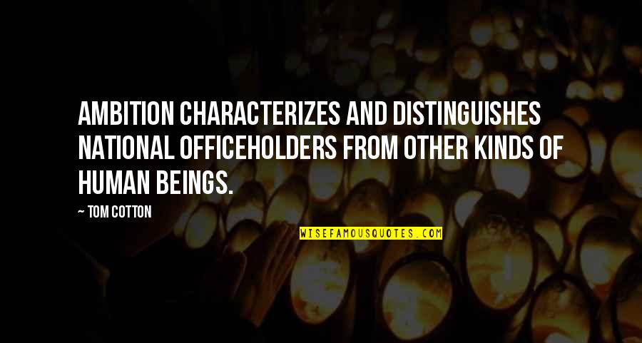 Officeholders Quotes By Tom Cotton: Ambition characterizes and distinguishes national officeholders from other