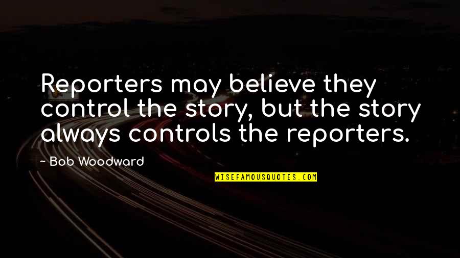 Officer Meow Meow Fuzzyface Quotes By Bob Woodward: Reporters may believe they control the story, but Officer Meow Meow Fuzzyface Quotes By Bob Woodward: Reporters may believe they control the story, but