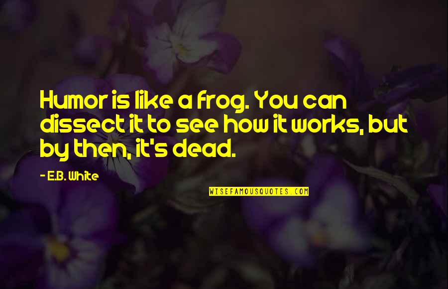 Officer Zed Quotes By E.B. White: Humor is like a frog. You can dissect