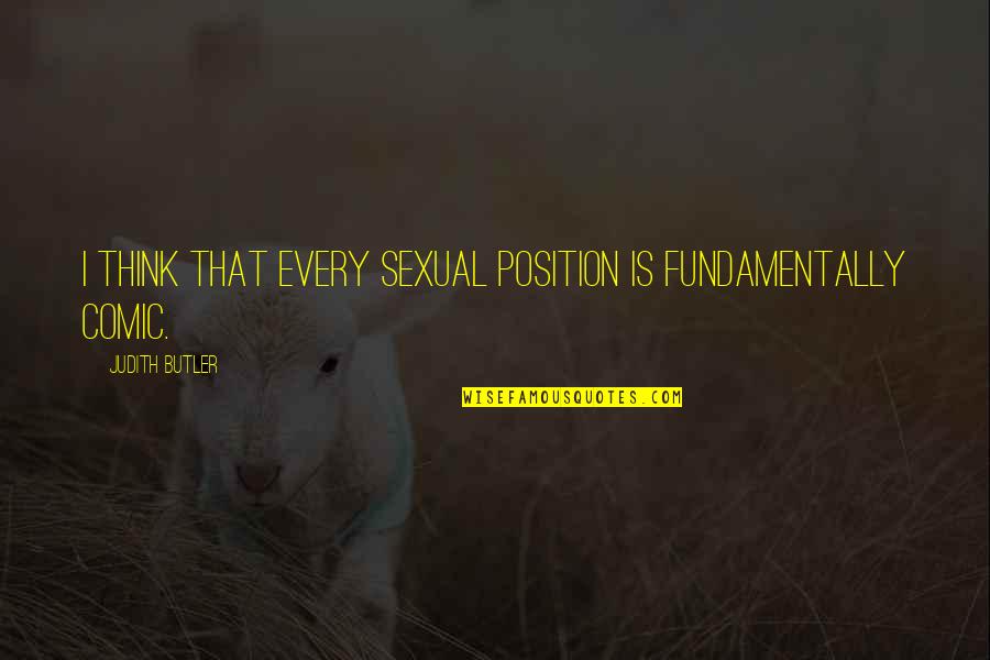 Officers Using Body Cameras Quotes By Judith Butler: I think that every sexual position is fundamentally Officers Using Body Cameras Quotes By Judith Butler: I think that every sexual position is fundamentally