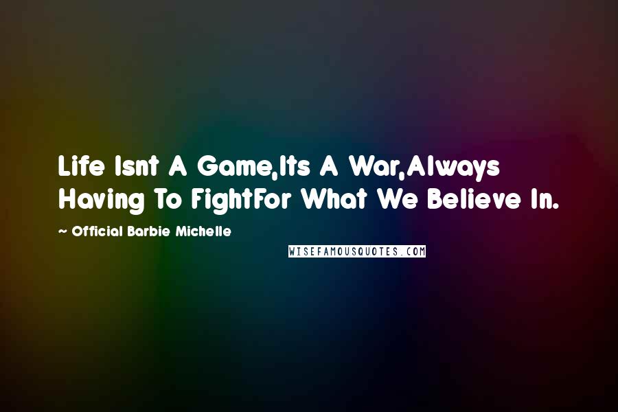 Official Barbie Michelle quotes: Life Isnt A Game,Its A War,Always Having To FightFor What We Believe In.