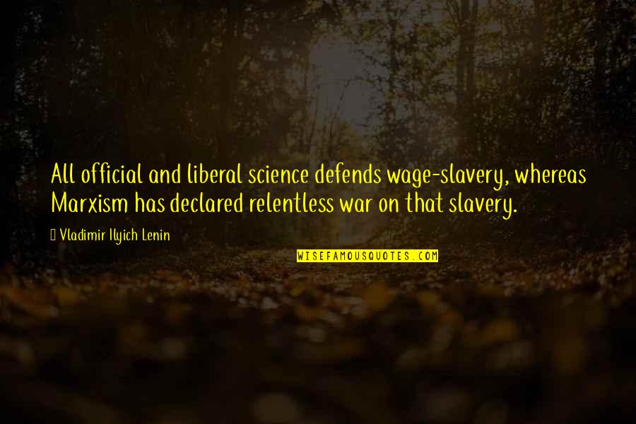 Official Quotes By Vladimir Ilyich Lenin: All official and liberal science defends wage-slavery, whereas