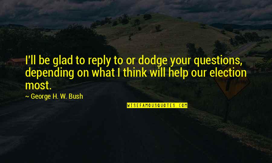 Officially Hired Quotes By George H. W. Bush: I'll be glad to reply to or dodge