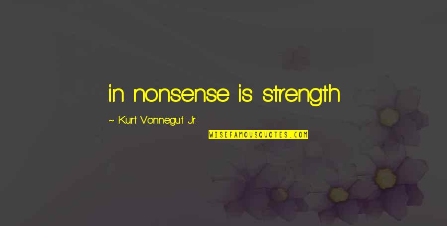 Officially Leaving My Life Quotes By Kurt Vonnegut Jr.: in nonsense is strength