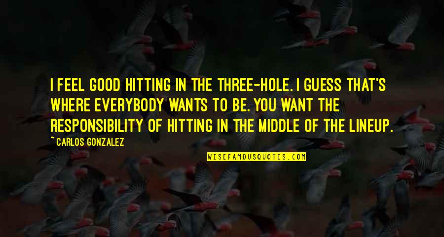Officially Licensed Quotes By Carlos Gonzalez: I feel good hitting in the three-hole. I Officially Licensed Quotes By Carlos Gonzalez: I feel good hitting in the three-hole. I