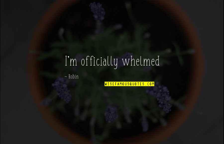 Officially Over You Quotes By Robin: I'm officially whelmed Officially Over You Quotes By Robin: I'm officially whelmed