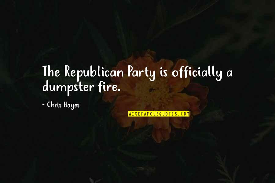 Officially Quotes By Chris Hayes: The Republican Party is officially a dumpster fire.