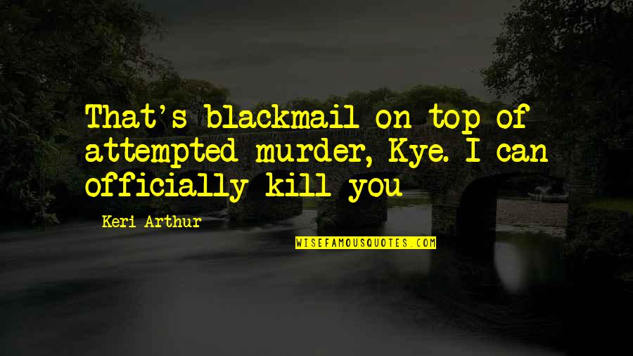 Officially Quotes By Keri Arthur: That's blackmail on top of attempted murder, Kye.