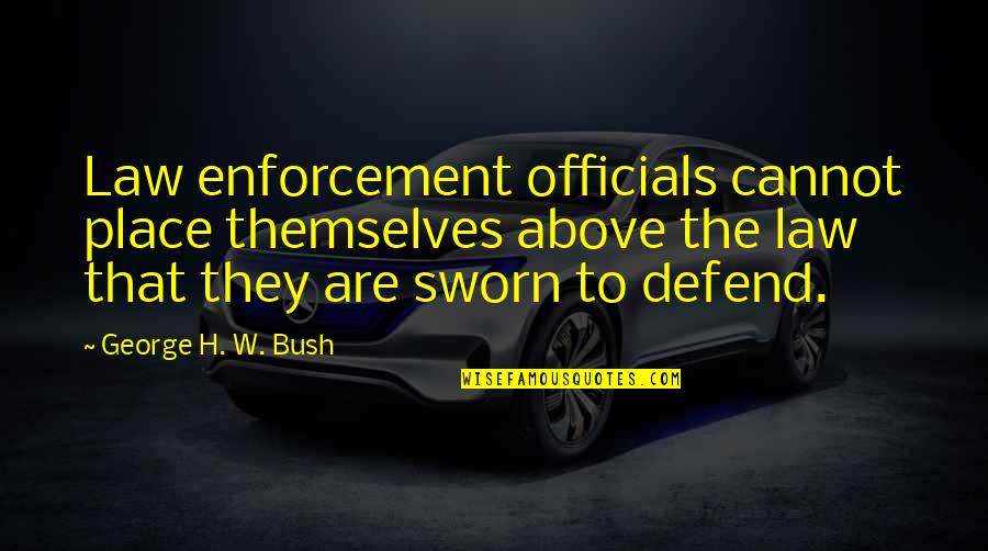 Officials Quotes By George H. W. Bush: Law enforcement officials cannot place themselves above the