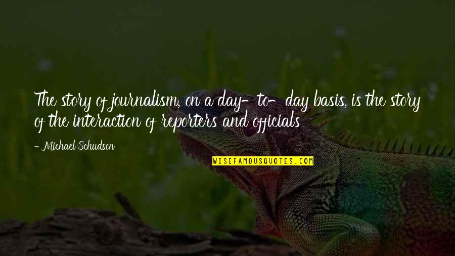 Officials Quotes By Michael Schudson: The story of journalism, on a day-to-day basis,