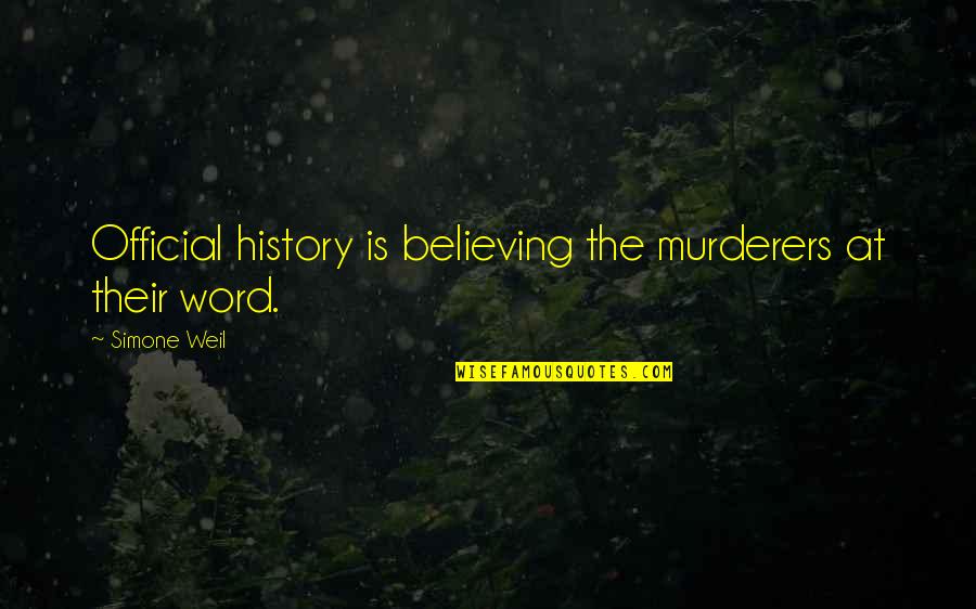 Officials Quotes By Simone Weil: Official history is believing the murderers at their