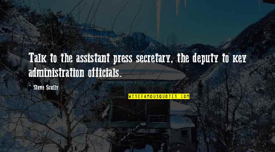 Officials Quotes By Steve Scully: Talk to the assistant press secretary, the deputy